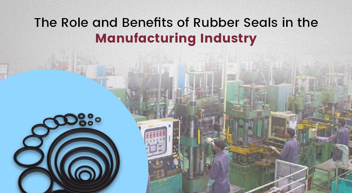 The Role and Benefits of Rubber Seals in the Manufacturing Industry