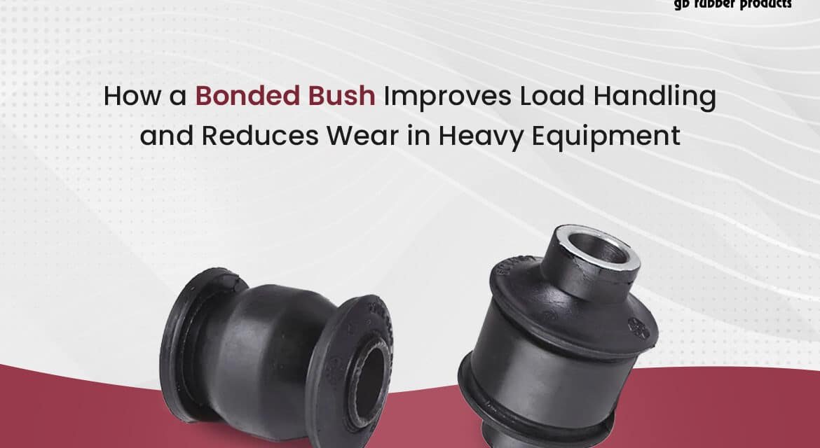 How a Bonded Bush Improves Load Handling and Reduces Wear in Heavy Equipment