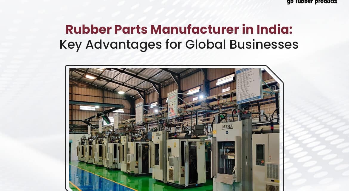 Rubber Parts Manufacturer in India: Key Advantages for Global Businesses