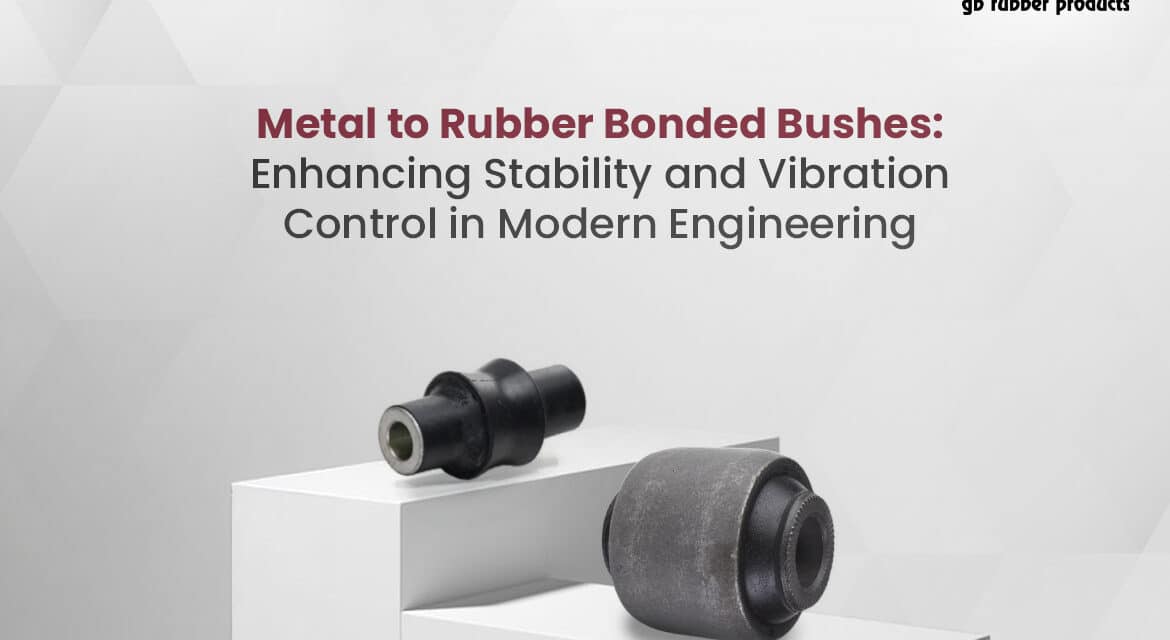 Metal to Rubber Bonded Bushes: Enhancing Stability and Vibration Control in Modern Engineering
